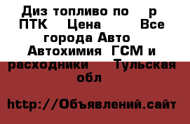 Диз.топливо по 30 р. ПТК. › Цена ­ 30 - Все города Авто » Автохимия, ГСМ и расходники   . Тульская обл.